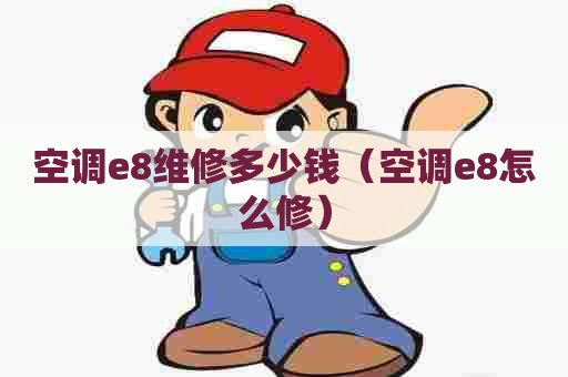 空调e8维修多少钱（空调e8怎么修）