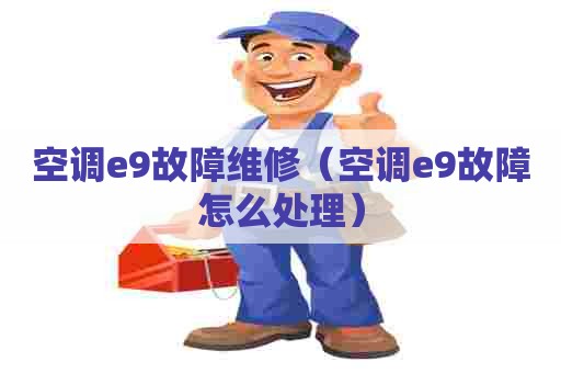 空调e9故障维修（空调e9故障怎么处理）