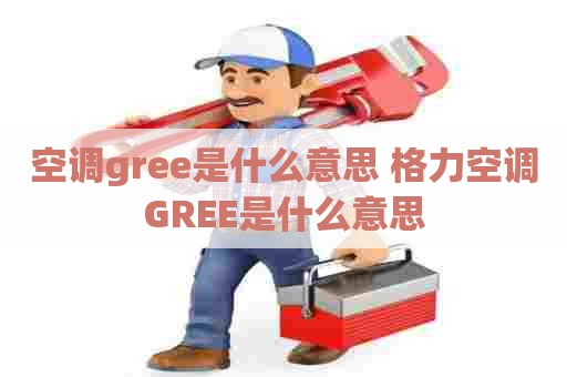 空调gree是什么意思 格力空调GREE是什么意思