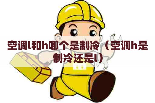 空调l和h哪个是制冷（空调h是制冷还是l）