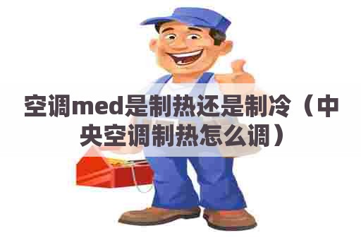 空调med是制热还是制冷（中央空调制热怎么调）