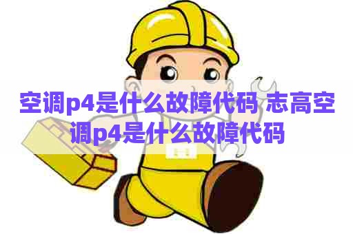空调p4是什么故障代码 志高空调p4是什么故障代码