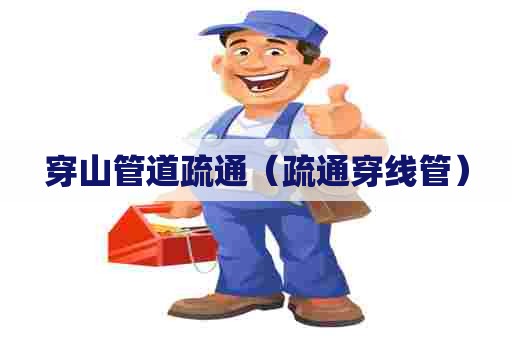 穿山管道疏通（疏通穿线管）