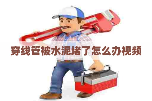 穿线管被水泥堵了怎么办视频