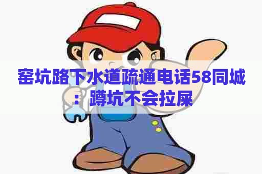 窑坑路下水道疏通电话58同城：蹲坑不会拉屎