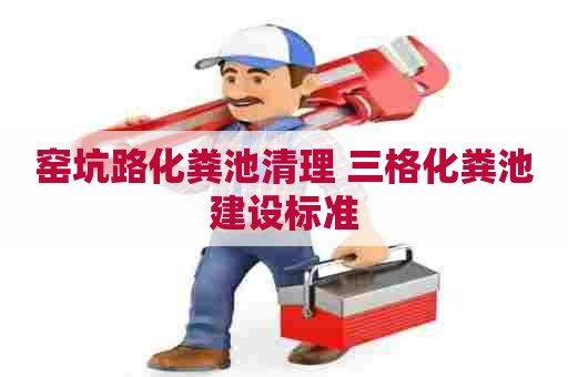 窑坑路化粪池清理 三格化粪池建设标准