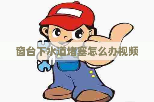 窗台下水道堵塞怎么办视频