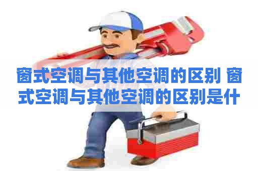 窗式空调与其他空调的区别 窗式空调与其他空调的区别是什么