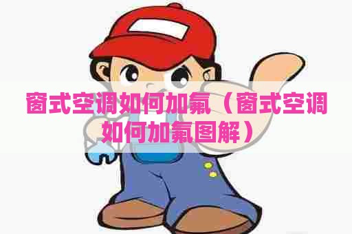 窗式空调如何加氟（窗式空调如何加氟图解）