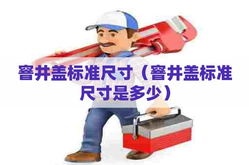 窨井盖标准尺寸（窨井盖标准尺寸是多少）