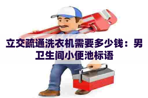 立交疏通洗衣机需要多少钱:男卫生间小便池标语 立交疏通洗衣机需要多少钱:男卫生间小便池标语