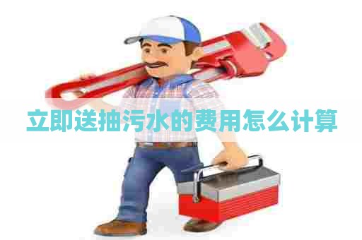 立即送抽污水的费用怎么计算