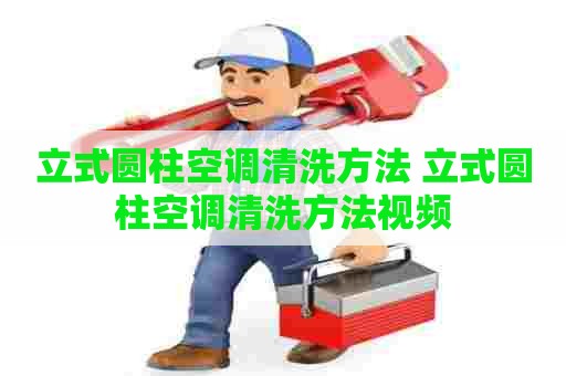 立式圆柱空调清洗方法 立式圆柱空调清洗方法视频