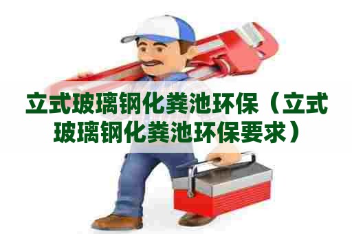 立式玻璃钢化粪池环保（立式玻璃钢化粪池环保要求）