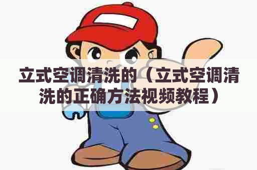 立式空调清洗的(立式空调清洗的正确方法视频教程) 立式空调清洗的(立式空调清洗的正确方法视频教程)