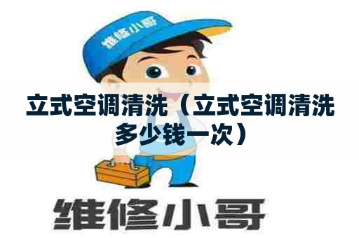 立式空调清洗（立式空调清洗多少钱一次）