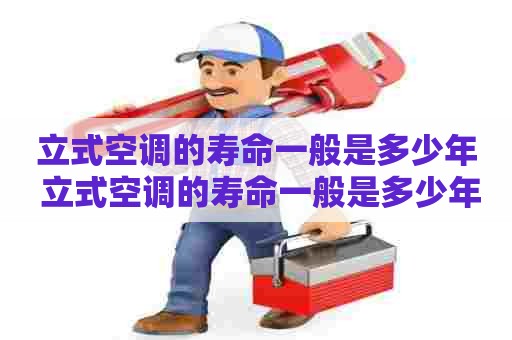 立式空调的寿命一般是多少年 立式空调的寿命一般是多少年的