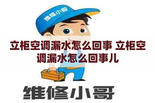 立柜空调漏水怎么回事 立柜空调漏水怎么回事儿