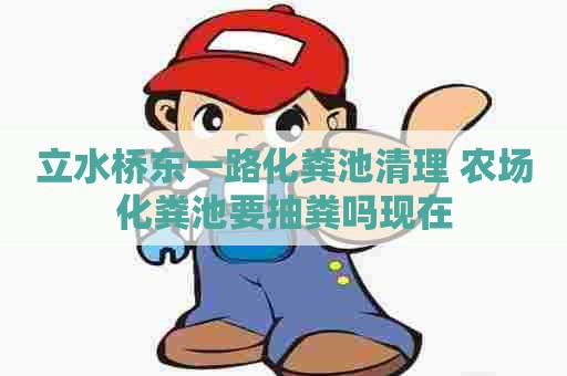 立水桥东一路化粪池清理 农场化粪池要抽粪吗现在