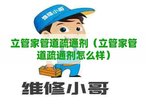 立管家管道疏通剂（立管家管道疏通剂怎么样）