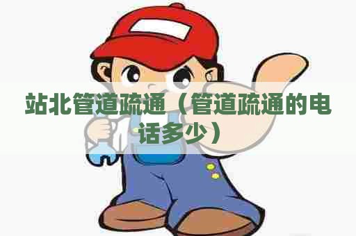 站北管道疏通（管道疏通的电话多少）