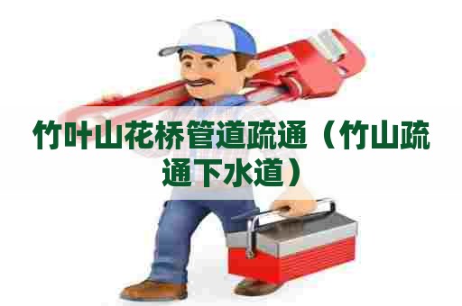 竹叶山花桥管道疏通（竹山疏通下水道）