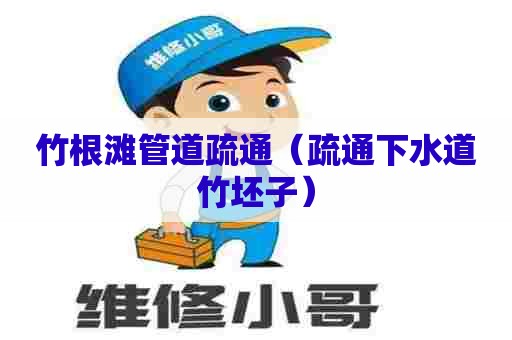 竹根滩管道疏通（疏通下水道竹坯子）
