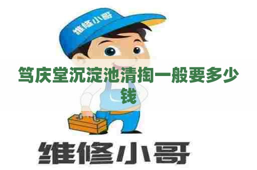笃庆堂沉淀池清掏一般要多少钱 笃庆堂沉淀池清掏一般要多少钱