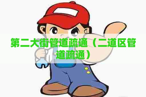 第二大街管道疏通（二道区管道疏通）