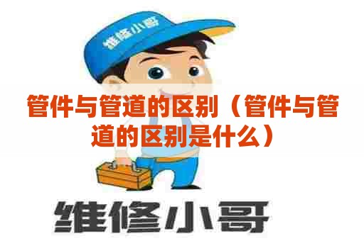 管件与管道的区别（管件与管道的区别是什么）