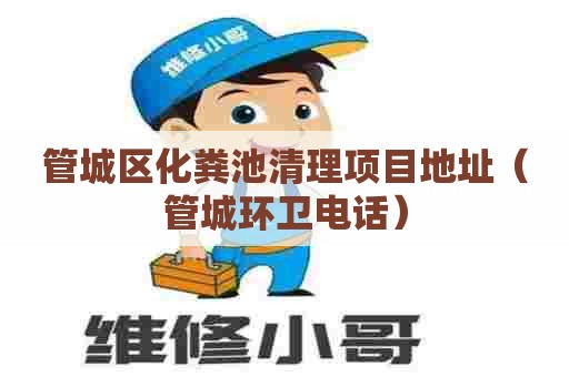 管城区化粪池清理项目地址(管城环卫电话) 管城区化粪池清理项目地址(管城环卫电话)
