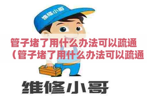 管子堵了用什么办法可以疏通（管子堵了用什么办法可以疏通,混凝土）