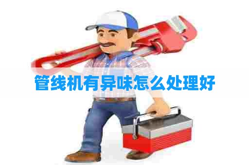 管线机有异味怎么处理好