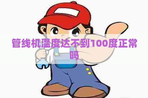 管线机温度达不到100度正常吗