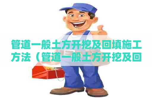 管道一般土方开挖及回填施工方法（管道一般土方开挖及回填施工方法有哪些）