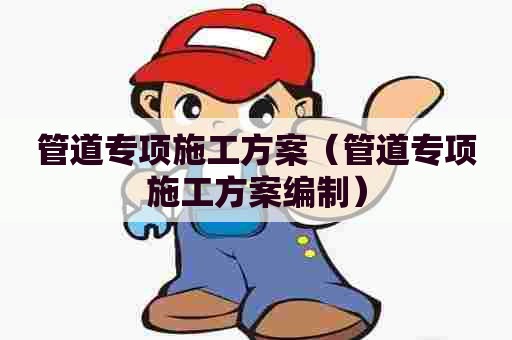 管道专项施工方案（管道专项施工方案编制）