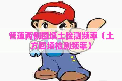 管道两侧回填土检测频率（土方回填检测频率）