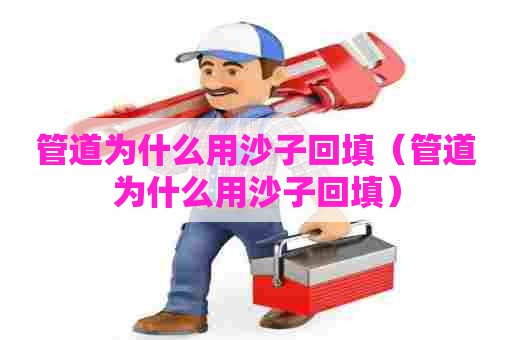 管道为什么用沙子回填（管道为什么用沙子回填）