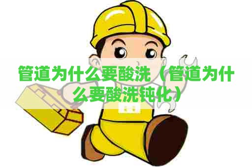 管道为什么要酸洗（管道为什么要酸洗钝化）