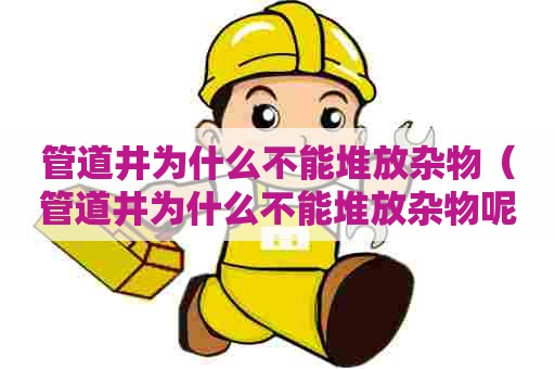 管道井为什么不能堆放杂物（管道井为什么不能堆放杂物呢）