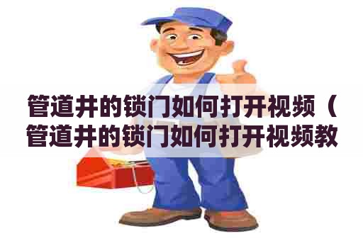 管道井的锁门如何打开视频（管道井的锁门如何打开视频教程）