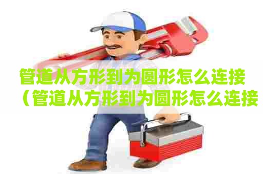 管道从方形到为圆形怎么连接（管道从方形到为圆形怎么连接的）
