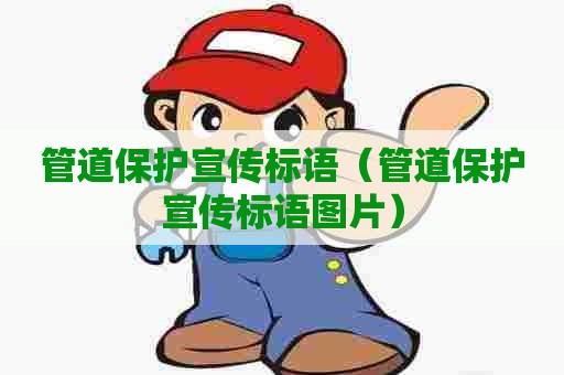 管道保护宣传标语(管道保护宣传标语图片) 管道保护宣传标语(管道保护宣传标语图片)