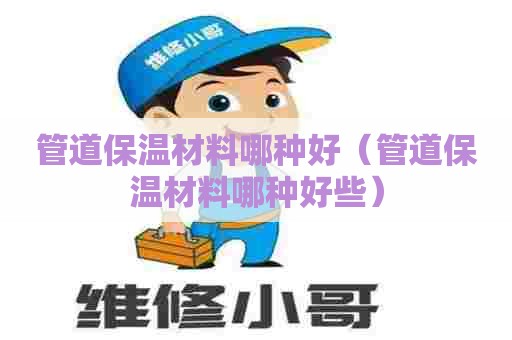 管道保温材料哪种好（管道保温材料哪种好些）