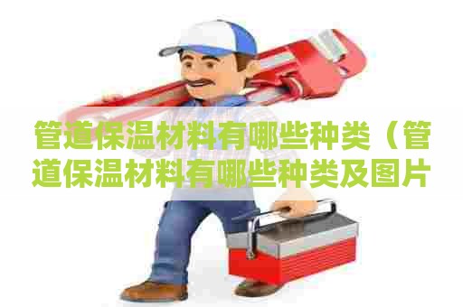 管道保温材料有哪些种类（管道保温材料有哪些种类及图片）