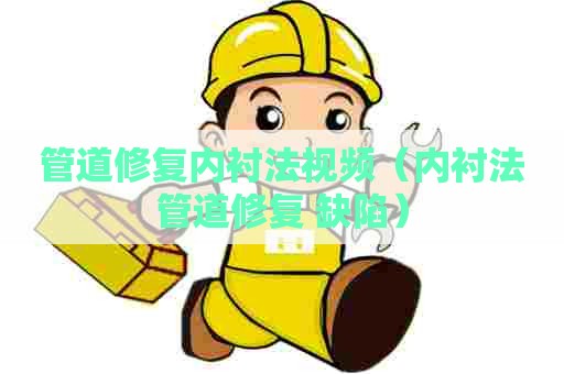 管道修复内衬法视频（内衬法管道修复 缺陷）