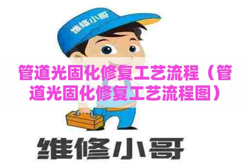 管道光固化修复工艺流程（管道光固化修复工艺流程图）