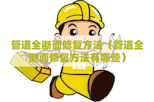 管道全断面修复方法（管道全断面修复方法有哪些）