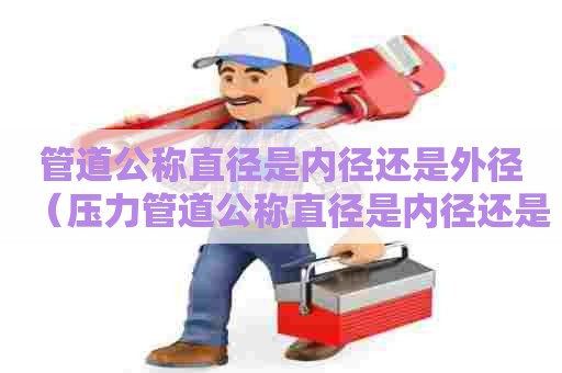 管道公称直径是内径还是外径（压力管道公称直径是内径还是外径）