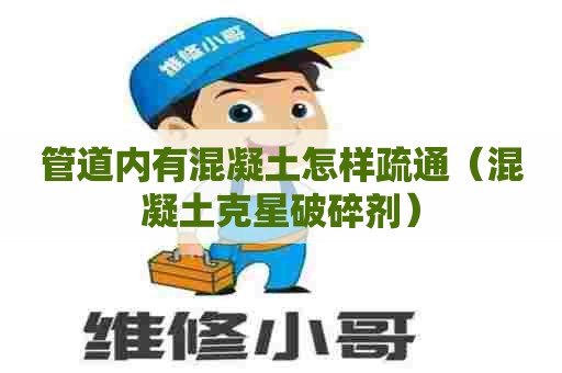 管道内有混凝土怎样疏通（混凝土克星破碎剂）